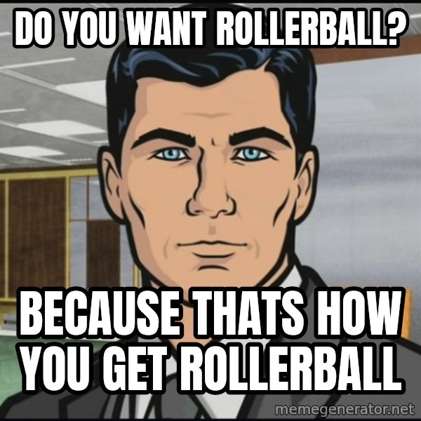 Archer meme: Do you want rollerball? / because thats how you get rollerball