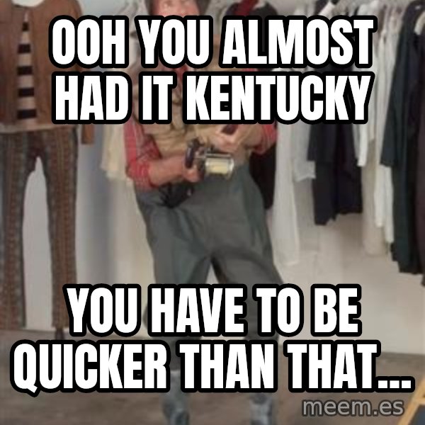 Caught you a dollar meme: Ooh you almost had it Kentucky / you have to be quicker than that...