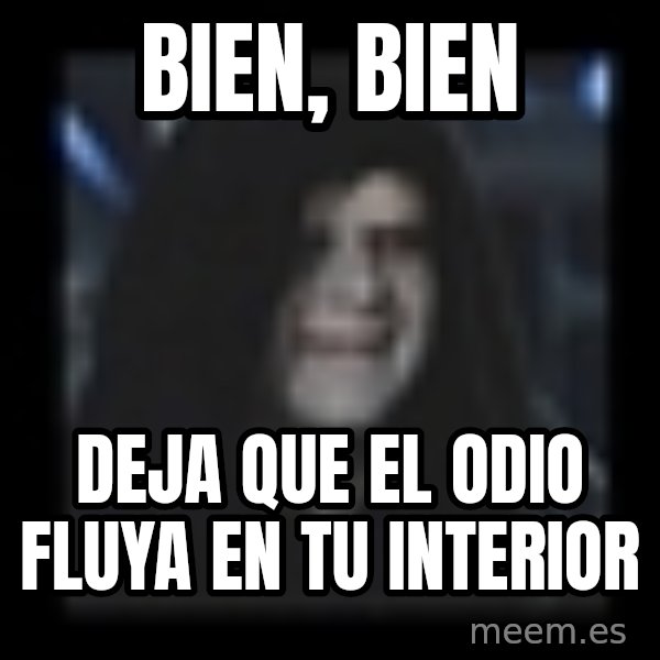 Emperor meme: BIEN, BIEN / DEJA QUE EL ODIO FLUYA EN TU INTERIOR