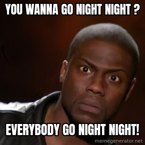 kevin hart nigga meme: You wanna go night night ? / Everybody go night night!