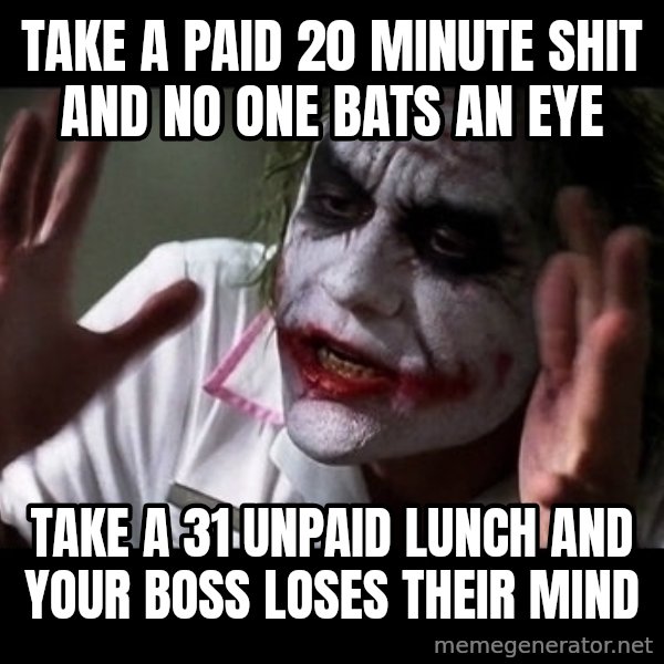 joker mind loss meme: Take a paid 20 minute shit and no one bats an eye / take a 31 unpaid lunch and your boss loses their mind