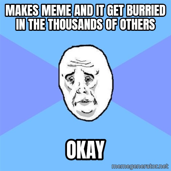 Okay Guy meme: makes meme and it get burried in the thousands of others / okay
