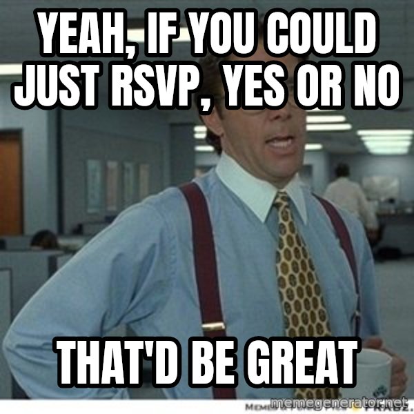 That would be great meme: Yeah, if you could just RSVP, Yes or no / that'd be great