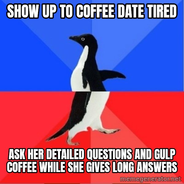 Socially Awkward to Awesome Penguin meme: show up to coffee date tired / ask her detailed questions and gulp coffee while she gives long answers