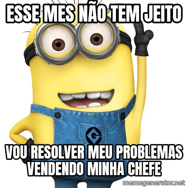 Despicable Me Minion meme: eSSE mES NÃO TEM jEITO / vOU RESOLVER MEU PROBLEMAS VENDENDO MINHA CHEFE