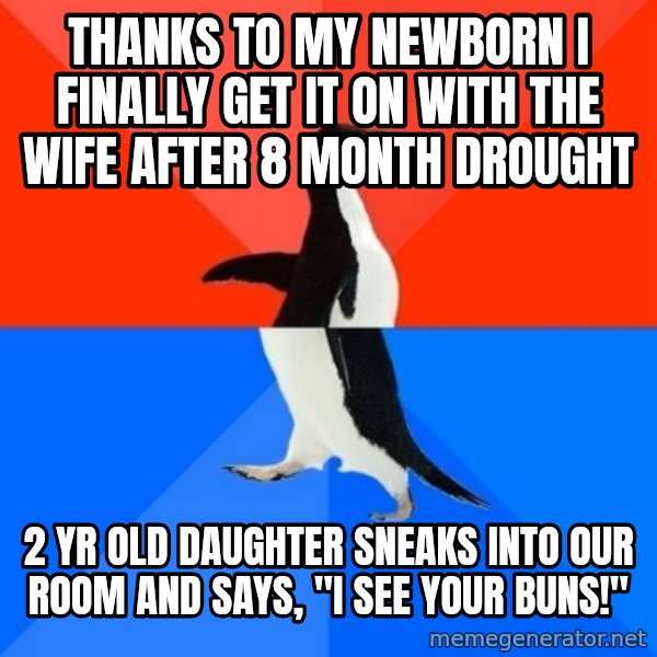 Socially Awesome Awkward Penguin meme: Thanks to my newborn I finally get it on with the wife after 8 month drought / 2 yr old daughter sneaks into our room and says, "I SEE YOUR BUNS!"