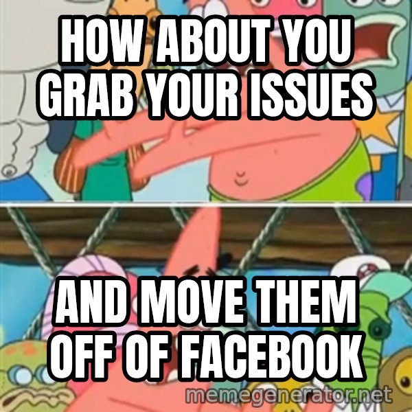 Patrick Star Move meme: how about you grab your issues / and move them off of facebook