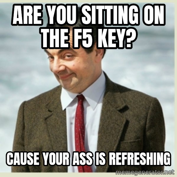 MR bean meme: are you sitting on the f5 key? / Cause your ass is refreshing