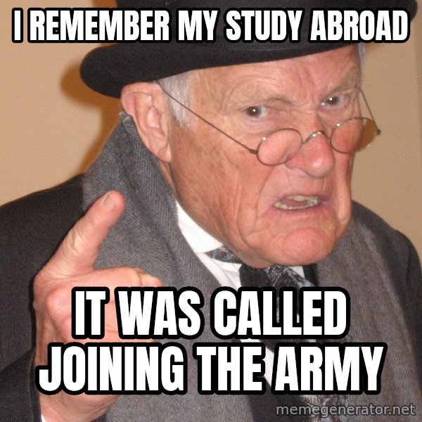 Angry Old Man meme: I remember my study abroad / It was called joining the Army