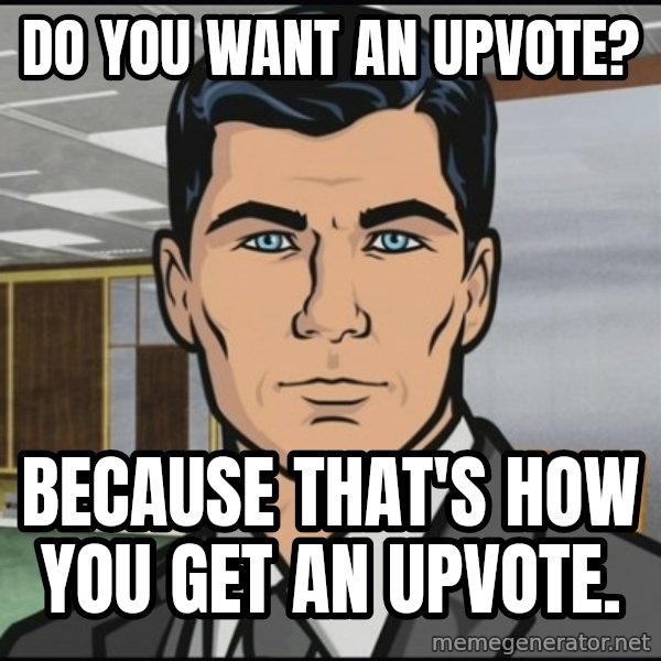 Archer meme: Do you want an upvote? / Because that's how you get an upvote.