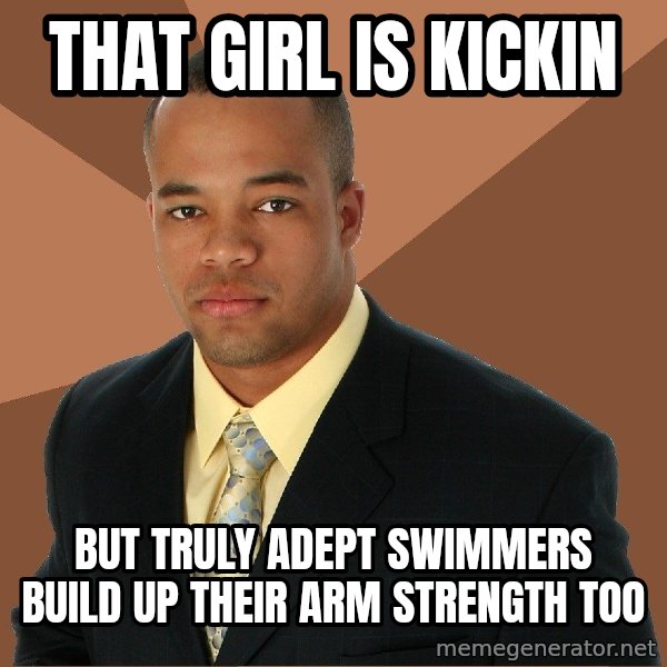 Successful Black Man meme: That Girl is kickin / But truly adept swimmers build up their arm strengTh too