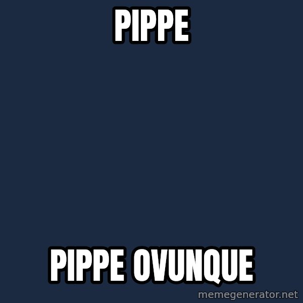 X, X Everywhere  meme: PIPPE / PIPPE OVUNQUE