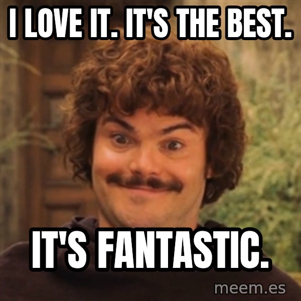 Nacholibre meme: i love it. it's the best. / it's fantastic.