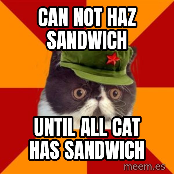 Communist Cat meme: can not haz sandwich / until all cat has sandwich