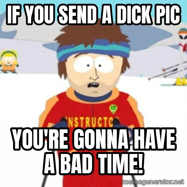 Bad time ski instructor 1 meme: If you send a dick pic / You're gonna have a bad time!