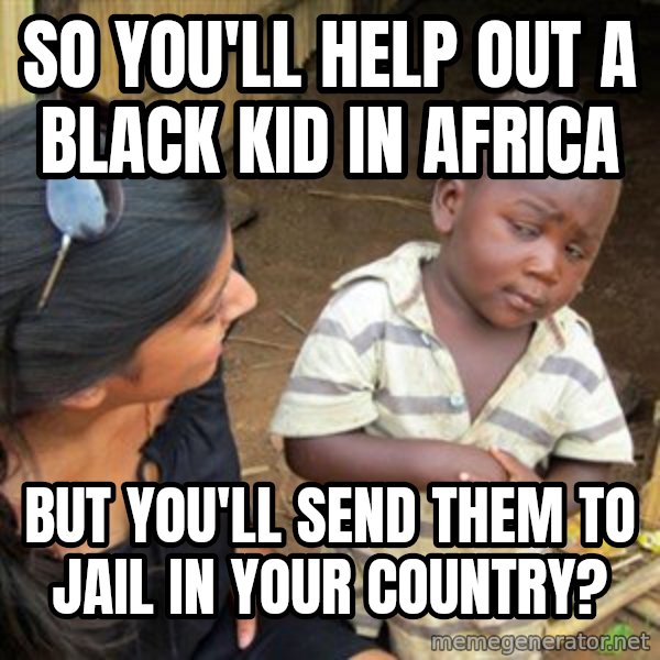 Skeptical 3rd World Kid meme: SO YOU'LL HELP OUT A BLACK KID IN AFRICA / BUT YOU'LL SEND THEM TO JAIL IN YOUR COUNTRY?