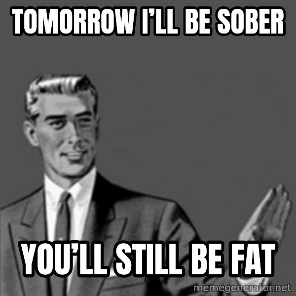 Correction Guy meme: Tomorrow I’ll be sober / You’ll still be fat