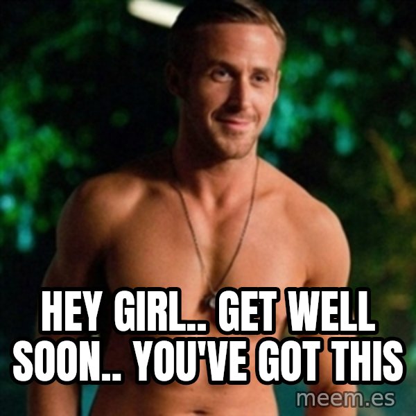 Hey Girl Ryan Gosling meme: hey girl..  get well soon..  you've got this