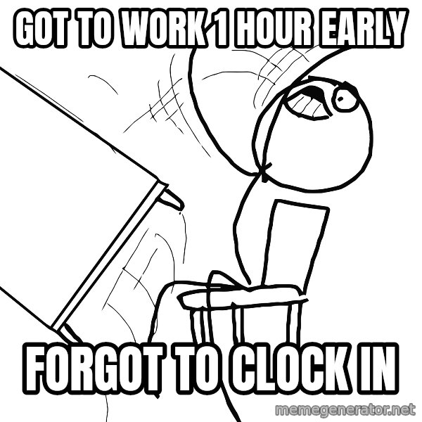 Desk Flip Rage Guy meme: got to work 1 hour early / forgot to clock in