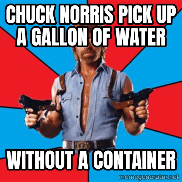 Chuck Norris  meme: chuck norris pick up a gallon of water / without a container