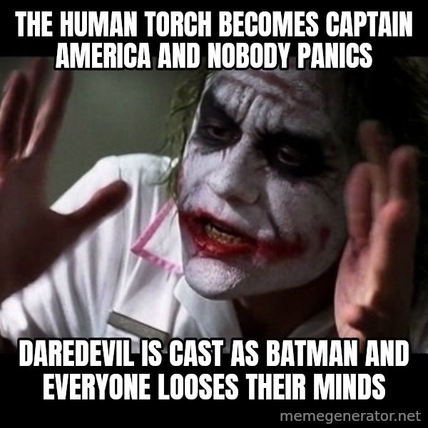 joker mind loss meme: THE HUMAN TORCH BECOMES CAPTAIN AMERICA AND NOBODY PANICS / DAREDEVIL IS CAST AS BATMAN AND EVERYONE LOOSES THEIR MINDS