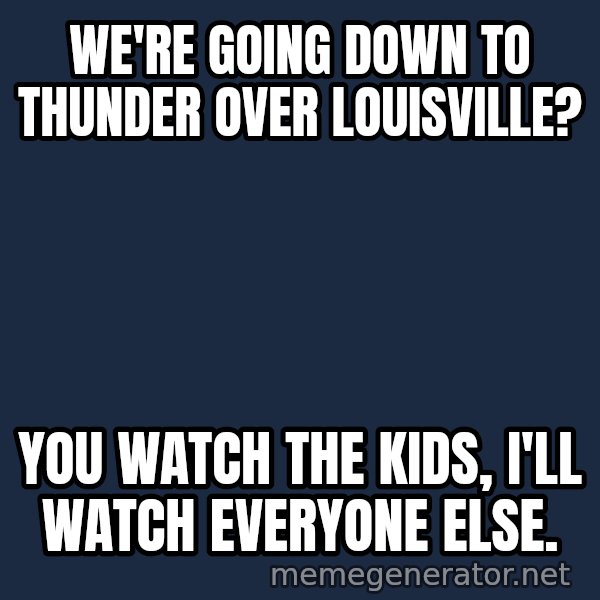 John Goodman Big Lebowski meme: We're going down to Thunder Over Louisville? / You watch the kids, I'll watch everyone else.