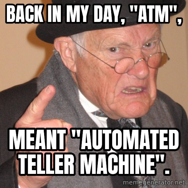 Angry Old Man meme: Back in my day, "atm", / Meant "automated teller machine".