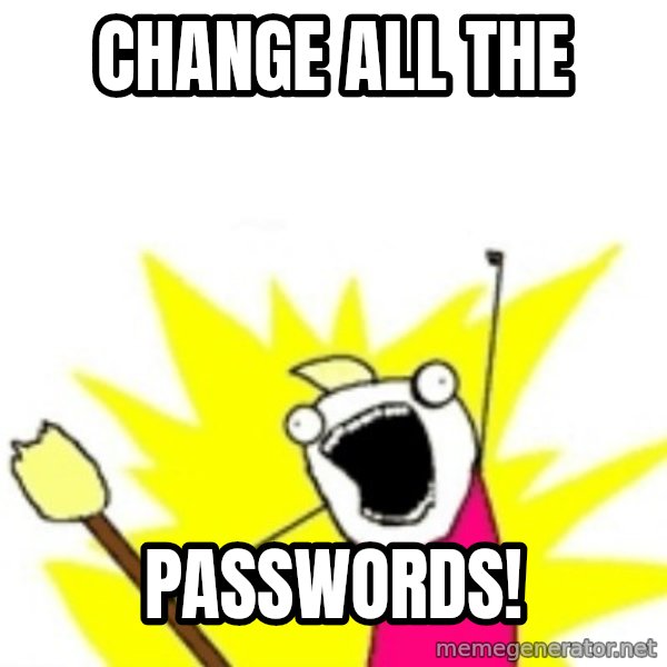 X ALL THE THINGS meme: Change all the / PAsswords!