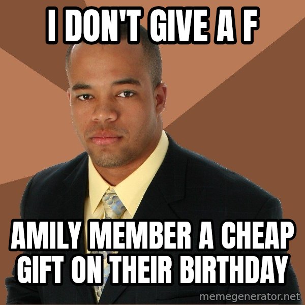 Successful Black Man meme: i don't give a f / amily member a cheap gift on their birthday