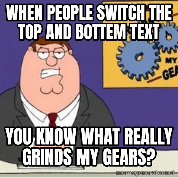 Grinds My Gears Peter Griffin meme: when people switch the top and bottem text / you know what really grinds my gears?