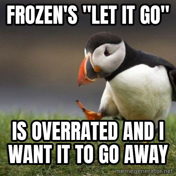 Unpopular Opinion Puffin meme: frozen's "let it go" / is overrated and i want it to go away