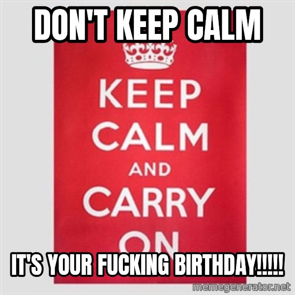 Keep calm and meme: Don't keep calm / It's your Fucking Birthday!!!!!