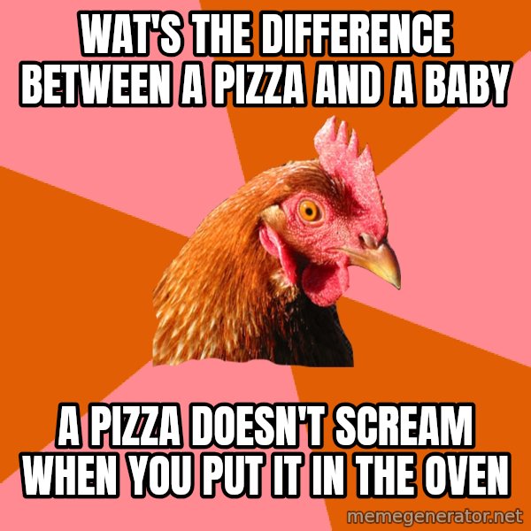 Anti Joke Chicken meme: Wat's the difference between a Pizza and a baby / A pizza doesn't scream when you put it in the oven