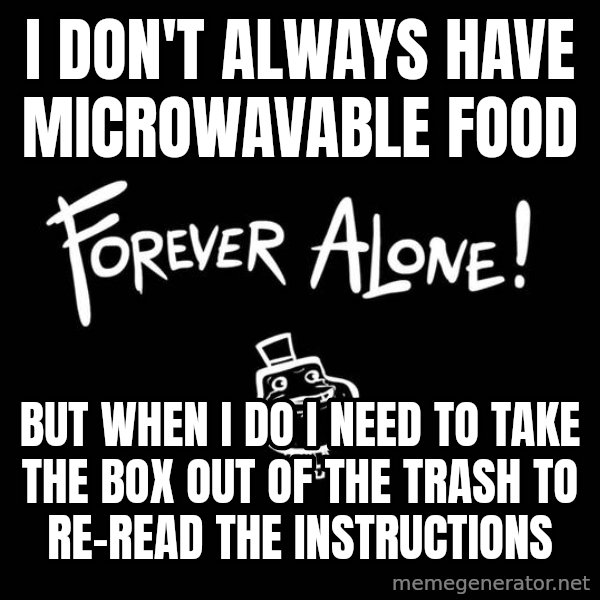 The Most Interesting Man In The World meme: I don't always have Microwavable food / But when I do I need to take the box out of the trash to re-read the instructions