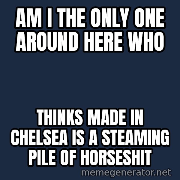 John Goodman Big Lebowski meme: Am I the only one around here who / thinks Made In Chelsea is a steaming pile of horseshit