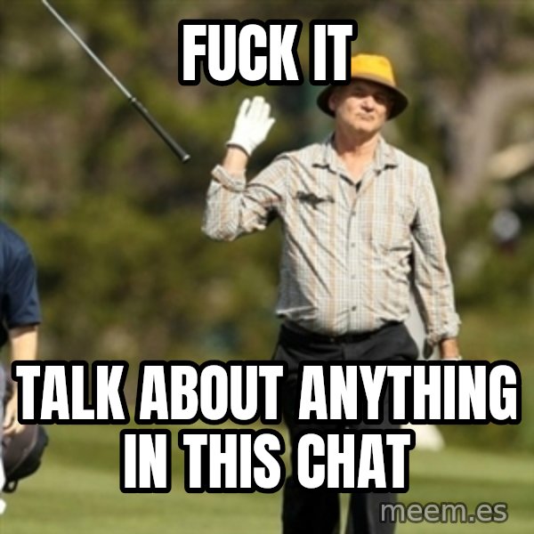 Fuck It Bill Murray meme: fuck it / Talk about anything in this chat