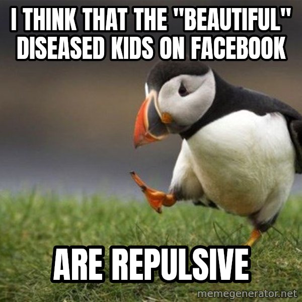 Unpopular Opinion Puffin meme: I think that the "beautiful" diseased kids on facebook / are repulsive