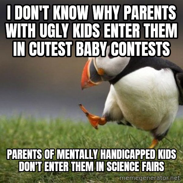 Unpopular Opinion Puffin meme: I DON'T KNOW WHY PARENTS WITH UGLY KIDS ENTER THEM IN CUTEST BABY CONTESTS / PARENTS OF MENTALLY HANDICAPPED KIDS DON'T ENTER THEM IN SCIENCE FAIRS