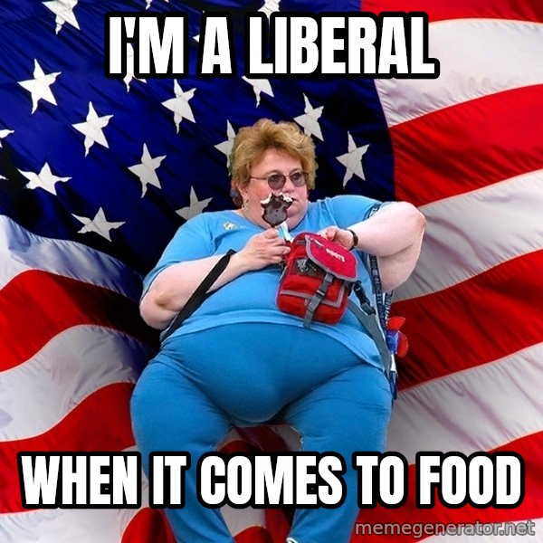 Obese American meme: i'm a liberal / when it comes to food