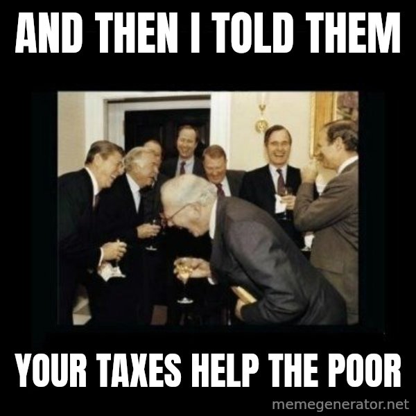 Rich Men Laughing meme: And then i told them / Your taxes help the poor