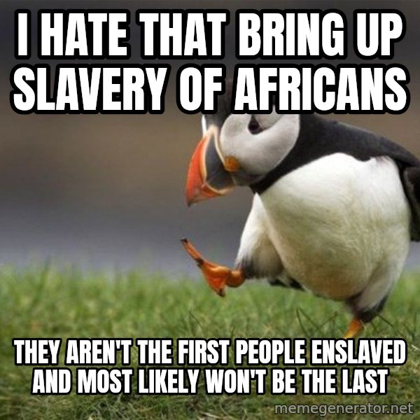 Unpopular Opinion Puffin meme: I hate that bring up slavery of africans / they aren't the first people enslaved and most likely won't be the last