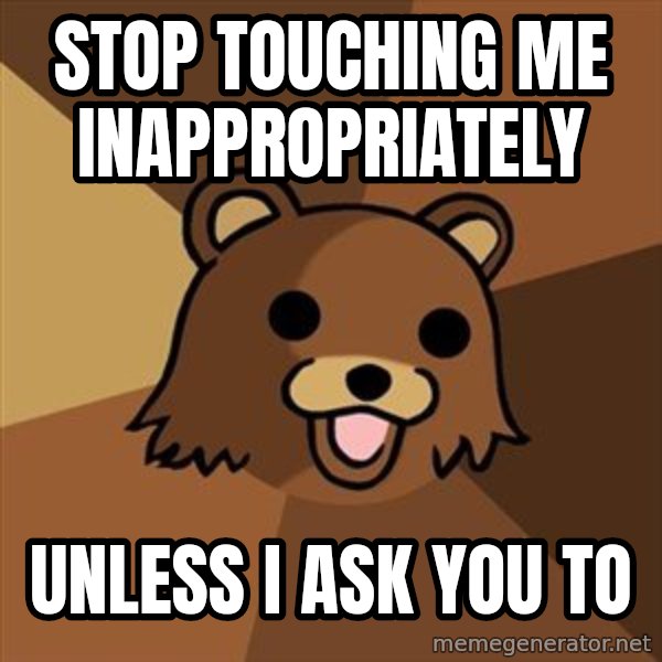 Pedobear meme: stop touching me inappropriately / unless i ask you to