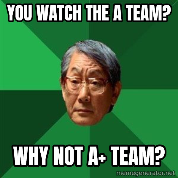 High Expectations Asian Father meme: YOU WATCH the a team? / why not a+ team?