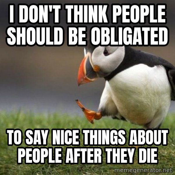Unpopular Opinion Puffin meme: I don't think people should be obligated / to say nice things about people after they die
