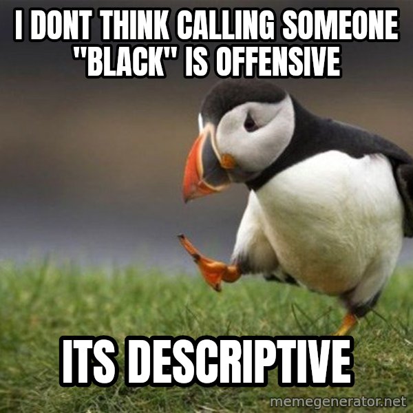Unpopular Opinion Puffin meme: I dont think calling someone "black" is offensive / Its descriptive