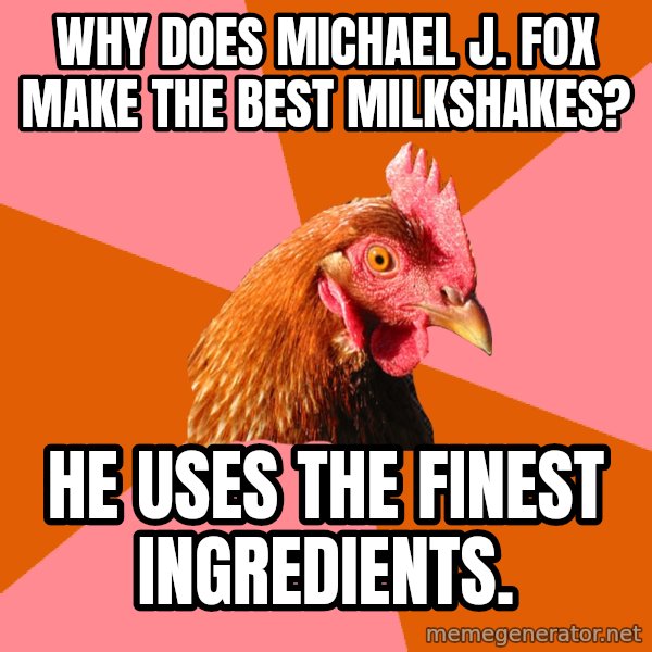 Anti Joke Chicken meme: Why does michael j. Fox make the best milkshakes? / He uses the finest inGredients.