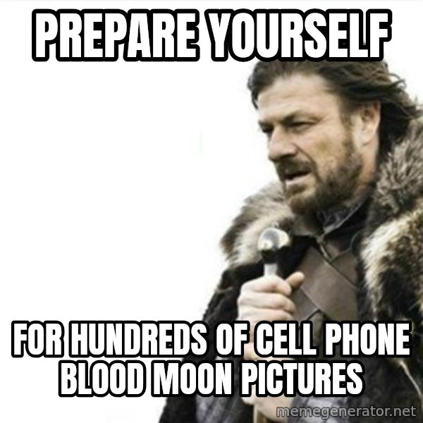 Prepare yourself meme: PREPARE YOURSELF / FOR HUNDREDS OF CELL PHONE BLOOD MOON PICTURES