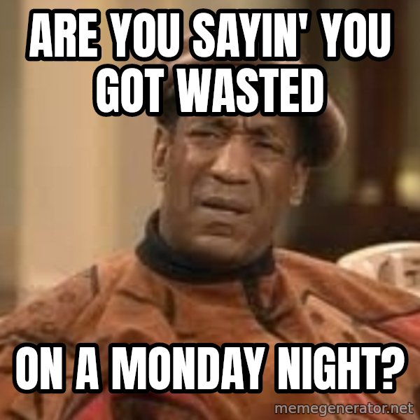 Confused Bill Cosby  meme: Are you sayin' You Got wasted / On a monday night?