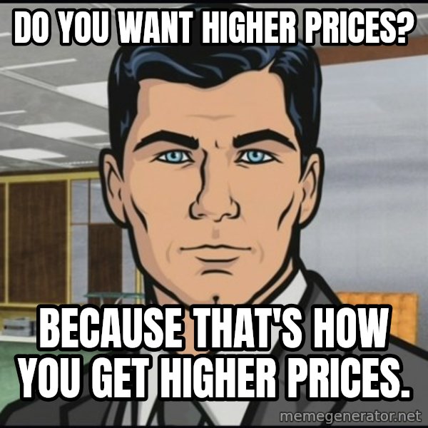 Archer meme: DO you want higher prices? / Because that's how you get higher prices.