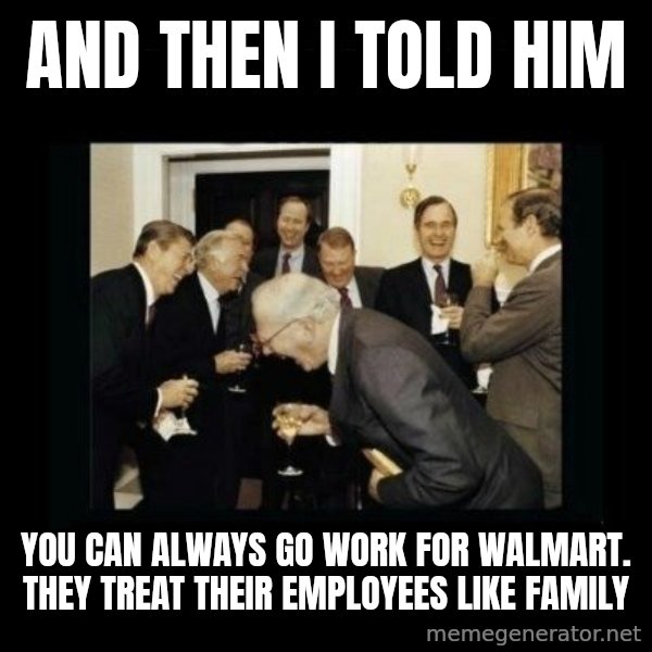 Rich Men Laughing meme: and then i told him / you can always go work for walmart. they treat their employees like family
